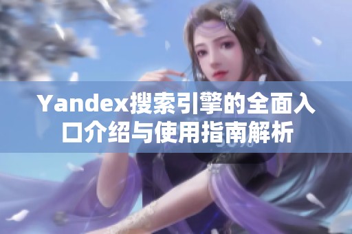 Yandex搜索引擎的全面入口介绍与使用指南解析