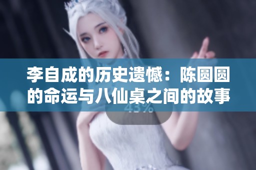 李自成的历史遗憾：陈圆圆的命运与八仙桌之间的故事