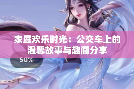 家庭欢乐时光：公交车上的温馨故事与趣闻分享