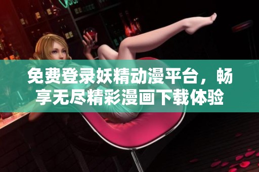 免费登录妖精动漫平台，畅享无尽精彩漫画下载体验