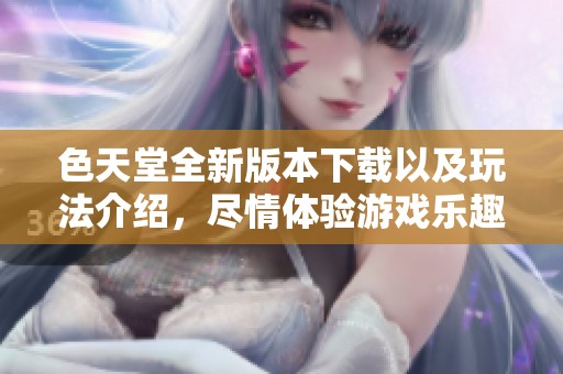 色天堂全新版本下载以及玩法介绍，尽情体验游戏乐趣