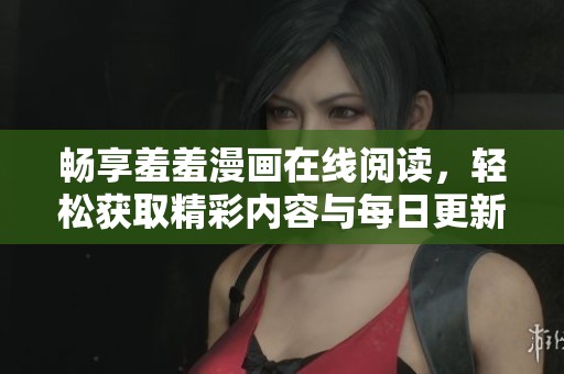 畅享羞羞漫画在线阅读，轻松获取精彩内容与每日更新