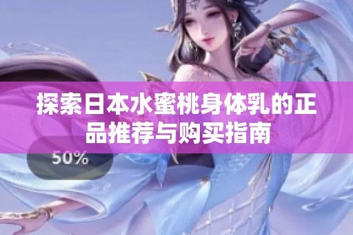探索日本水蜜桃身体乳的正品推荐与购买指南