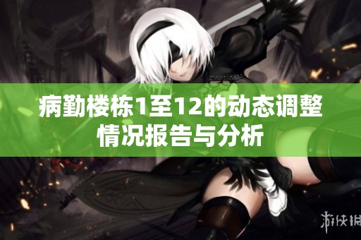 病勤楼栋1至12的动态调整情况报告与分析