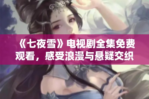 《七夜雪》电视剧全集免费观看，感受浪漫与悬疑交织的故事魅力