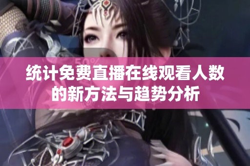 统计免费直播在线观看人数的新方法与趋势分析