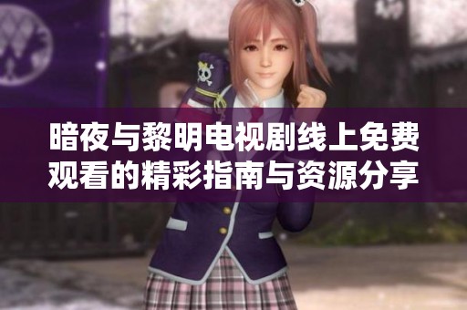 暗夜与黎明电视剧线上免费观看的精彩指南与资源分享