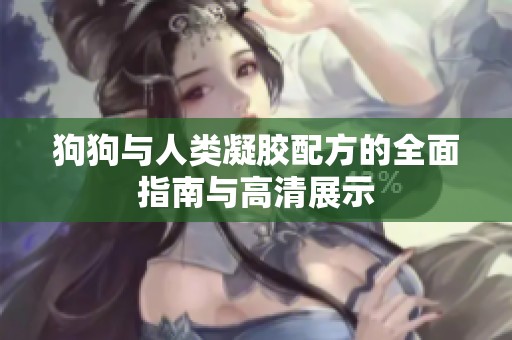 狗狗与人类凝胶配方的全面指南与高清展示