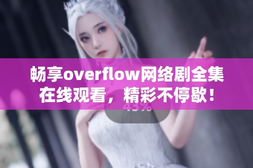畅享overflow网络剧全集在线观看，精彩不停歇！