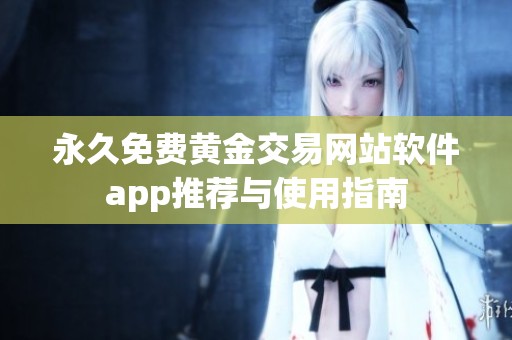 永久免费黄金交易网站软件app推荐与使用指南