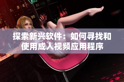 探索新兴软件：如何寻找和使用成人视频应用程序