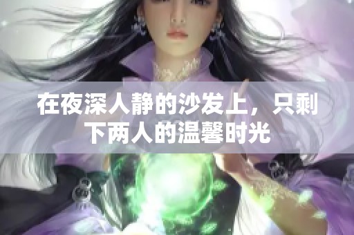 在夜深人静的沙发上，只剩下两人的温馨时光