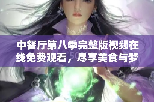 中餐厅第八季完整版视频在线免费观看，尽享美食与梦想之旅