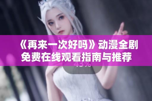《再来一次好吗》动漫全剧免费在线观看指南与推荐