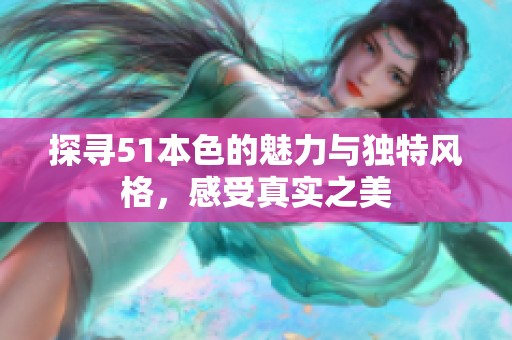 探寻51本色的魅力与独特风格，感受真实之美