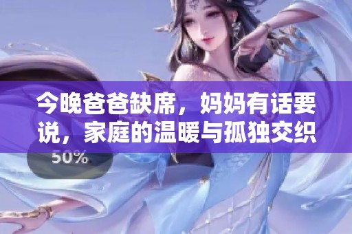 今晚爸爸缺席，妈妈有话要说，家庭的温暖与孤独交织的故事