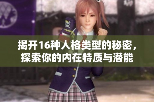 揭开16种人格类型的秘密，探索你的内在特质与潜能