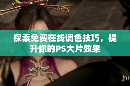探索免费在线调色技巧，提升你的PS大片效果