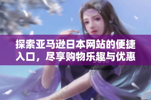 探索亚马逊日本网站的便捷入口，尽享购物乐趣与优惠活动