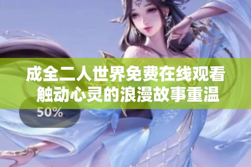 成全二人世界免费在线观看 触动心灵的浪漫故事重温