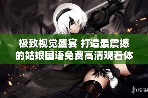 极致视觉盛宴 打造最震撼的姑娘国语免费高清观看体验