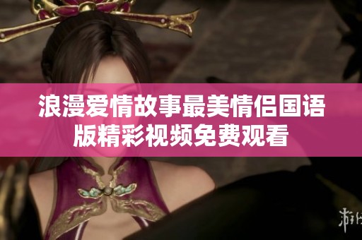 浪漫爱情故事最美情侣国语版精彩视频免费观看
