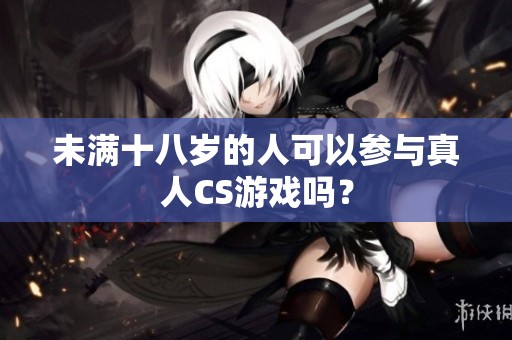 未满十八岁的人可以参与真人CS游戏吗？