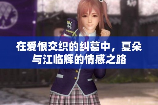 在爱恨交织的纠葛中，夏朵与江临辉的情感之路