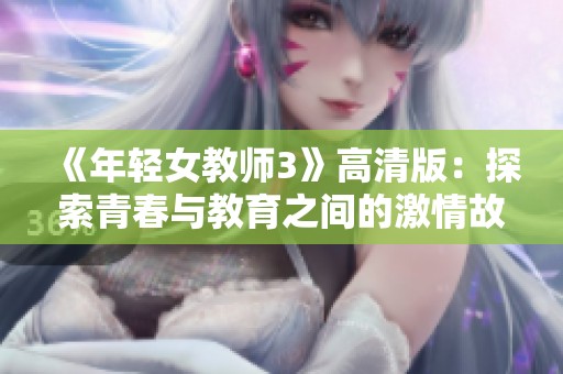 《年轻女教师3》高清版：探索青春与教育之间的激情故事