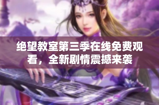 绝望教室第三季在线免费观看，全新剧情震撼来袭