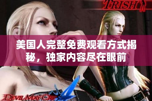 美国人完整免费观看方式揭秘，独家内容尽在眼前
