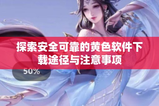 探索安全可靠的黄色软件下载途径与注意事项