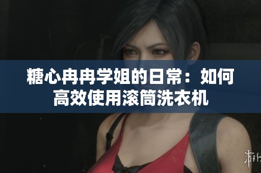 糖心冉冉学姐的日常：如何高效使用滚筒洗衣机