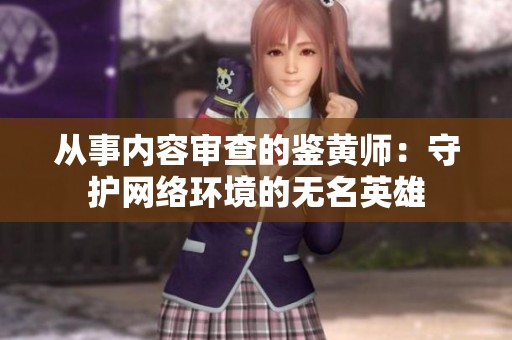 从事内容审查的鉴黄师：守护网络环境的无名英雄