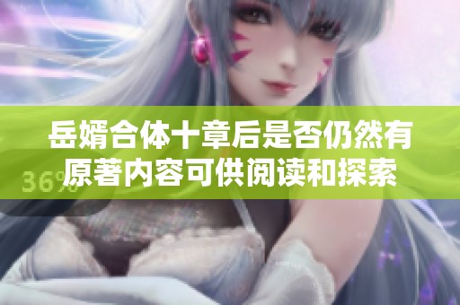 岳婿合体十章后是否仍然有原著内容可供阅读和探索