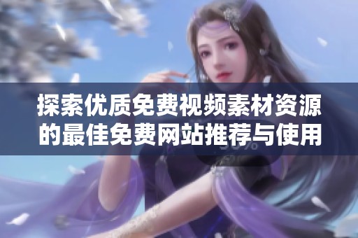 探索优质免费视频素材资源的最佳免费网站推荐与使用技巧