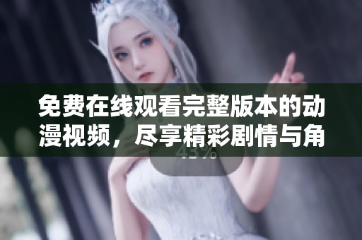 免费在线观看完整版本的动漫视频，尽享精彩剧情与角色冒险