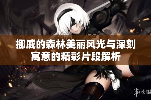 挪威的森林美丽风光与深刻寓意的精彩片段解析