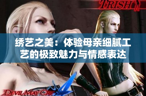 绣艺之美：体验母亲细腻工艺的极致魅力与情感表达