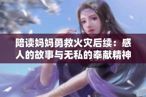 陪读妈妈勇救火灾后续：感人的故事与无私的奉献精神