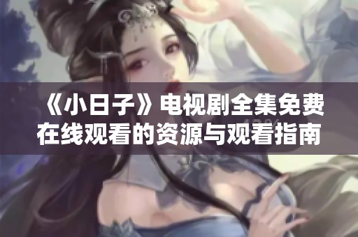 《小日子》电视剧全集免费在线观看的资源与观看指南