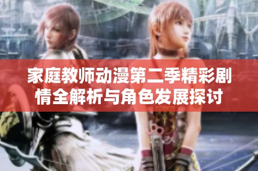 家庭教师动漫第二季精彩剧情全解析与角色发展探讨