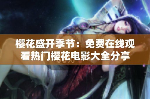 樱花盛开季节：免费在线观看热门樱花电影大全分享