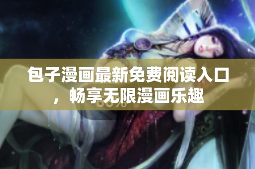 包子漫画最新免费阅读入口，畅享无限漫画乐趣