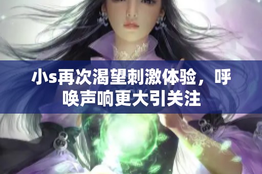 小s再次渴望刺激体验，呼唤声响更大引关注