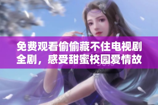 免费观看偷偷藏不住电视剧全剧，感受甜蜜校园爱情故事