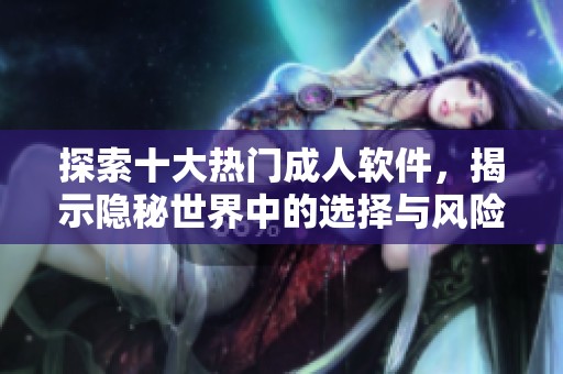 探索十大热门成人软件，揭示隐秘世界中的选择与风险