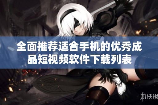 全面推荐适合手机的优秀成品短视频软件下载列表