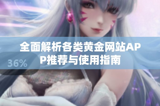 全面解析各类黄金网站APP推荐与使用指南