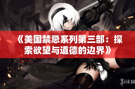 《美国禁忌系列第三部：探索欲望与道德的边界》